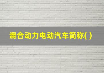 混合动力电动汽车简称( )